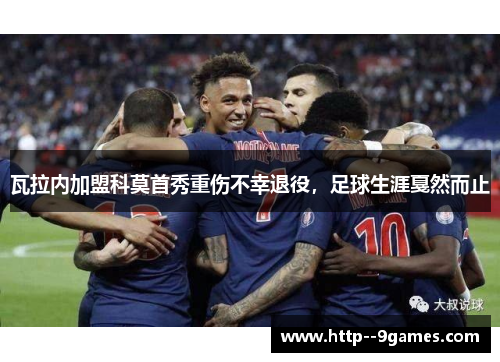 瓦拉内加盟科莫首秀重伤不幸退役,足球生涯戛然而止 瓦拉内加盟科莫首秀重伤不幸退役,足球生涯戛然而止