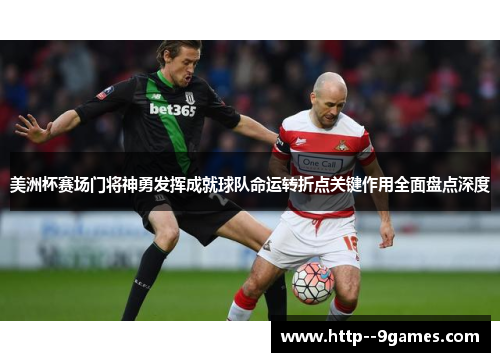 美洲杯赛场门将神勇发挥成就球队命运转折点关键作用全面盘点深度 美洲杯赛场门将神勇发挥成就球队命运转折点关键作用全面盘点深度