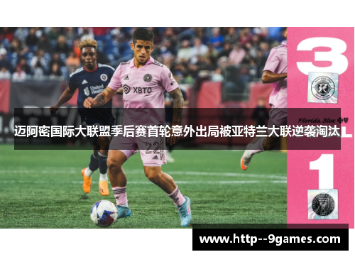 迈阿密国际大联盟季后赛首轮意外出局被亚特兰大联逆袭淘汰 迈阿密国际大联盟季后赛首轮意外出局被亚特兰大联逆袭淘汰