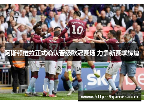 阿斯顿维拉正式确认晋级欧冠赛场 力争新赛季辉煌 阿斯顿维拉正式确认晋级欧冠赛场 力争新赛季辉煌